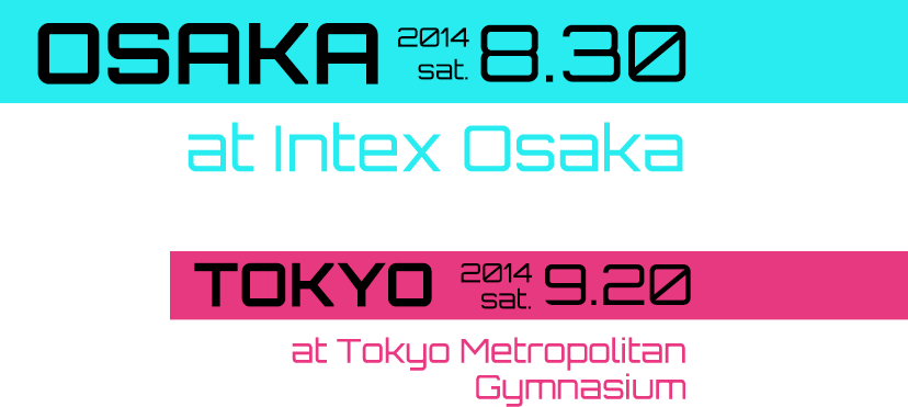 August 30, 2014 Sat at Intex Osaka / September 20, 2014 Sat at Tokyo Metropolitan Gymnasium